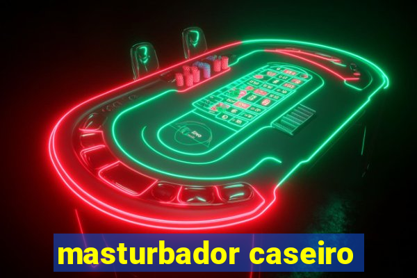 masturbador caseiro